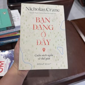 bạn đang ở đây, sách Nicholas Crane, sách về thế giới, sách khám phá địa lý, sách kiến thức tổng hợp, sách khoa học phổ thông, sách hiểu về thế giới, sách bản đồ thế giới, sách tư duy không gian, sách hay về trái đất